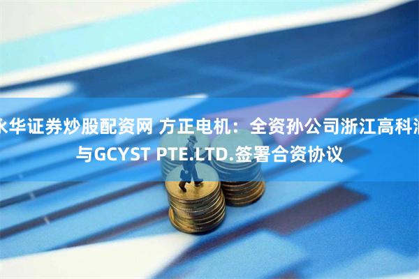 永华证券炒股配资网 方正电机:全资孙公司浙江高科润与GCYS