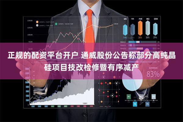 正规的配资平台开户 通威股份公告称部分高纯晶硅项目技改检修暨
