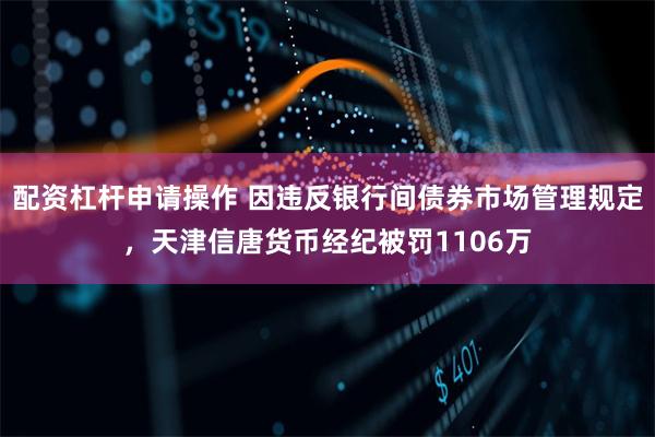 配资杠杆申请操作 因违反银行间债券市场管理规定,天津信唐货币